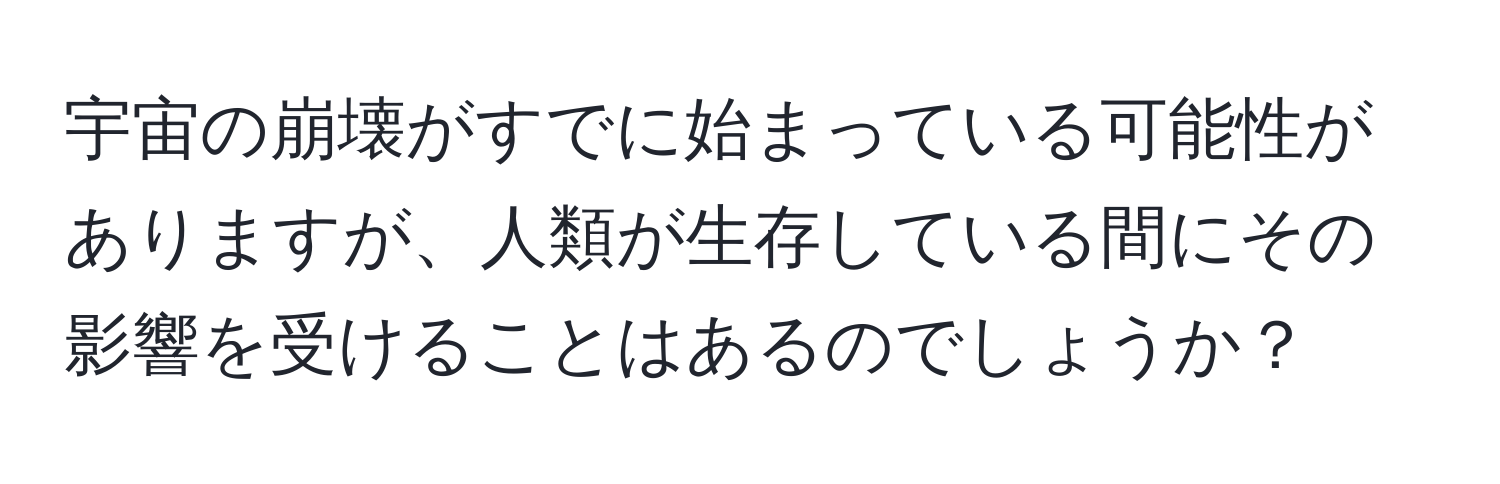 宇宙の崩壊がすでに始まっている可能性がありますが、人類が生存している間にその影響を受けることはあるのでしょうか？