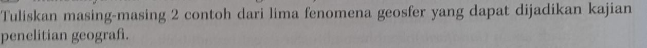 Tuliskan masing-masing 2 contoh dari lima fenomena geosfer yang dapat dijadikan kajian 
penelitian geografi.