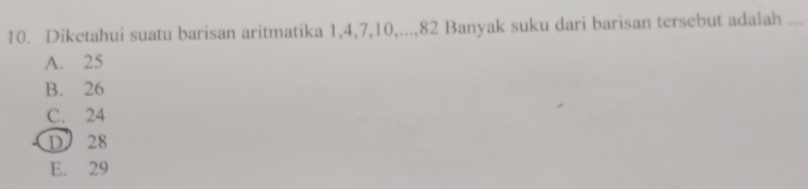 Diketahui suatu barisan aritmatika 1, 4, 7, 10,..., 82 Banyak suku dari barisan tersebut adalah ...
A. 25
B. 26
C. 24
D 28
E. 29