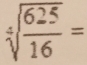 sqrt[4](frac 625)16=