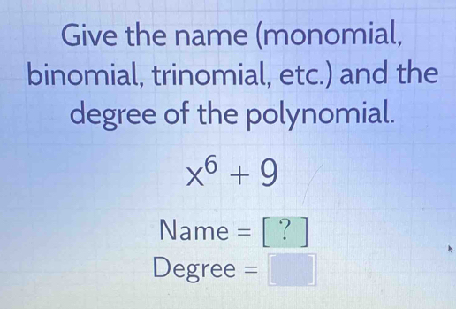 Give the name (monomial, 
binomial, trinomial, etc.) and the 
degree of the polynomial.
x^6+9
Name = [ ?
Degree 1^ | (□)^