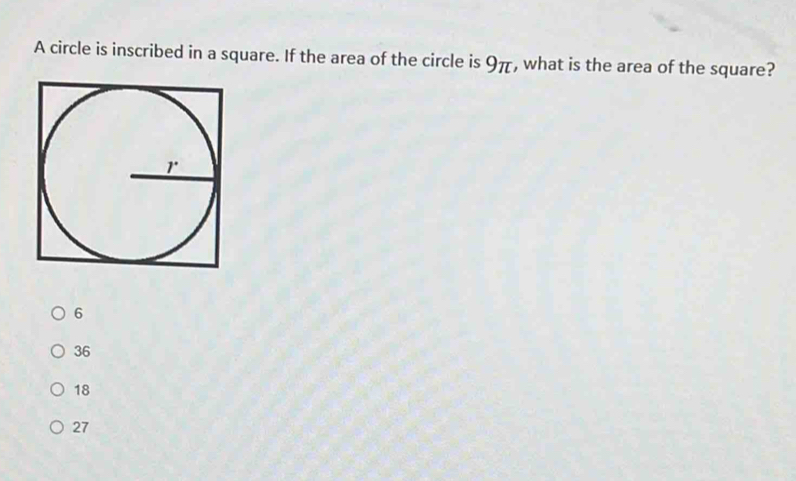 A circle is inscribed in a square. If the area of the circle is 9π, what is the area of the square?
6
36
18
27