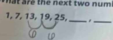 hat are the next two num.
1, 7, 13, 19, 25,_ 
_