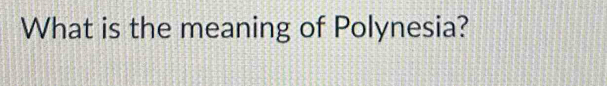 What is the meaning of Polynesia?