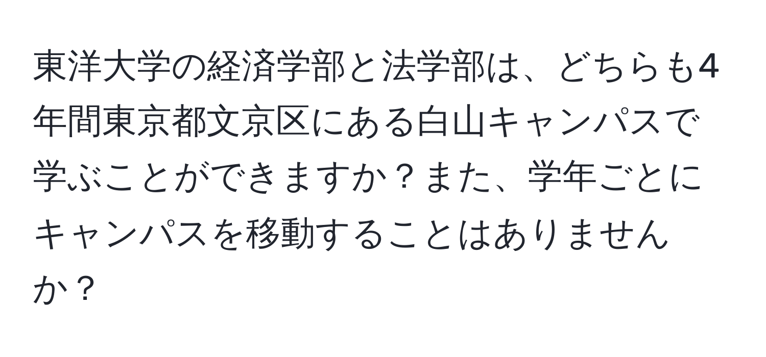 東洋大学の経済学部と法学部は、どちらも4年間東京都文京区にある白山キャンパスで学ぶことができますか？また、学年ごとにキャンパスを移動することはありませんか？