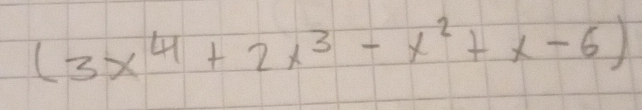 (3x^4+2x^3-x^2+x-6)