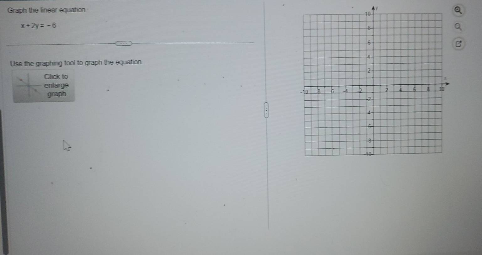 Graph the linear equation y
x+2y=-6
B 
Use the graphing tool to graph the equation. 
Click to 
enlarge 
graph