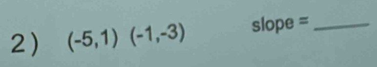 (-5,1)(-1,-3)
slope =_