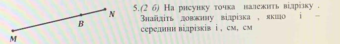 5.(2 б) На рисунку точка належить відрίзку . 
タнайдίτь довжину відрίзка ,якшо i 
середини відрізків ⅰ , см, см