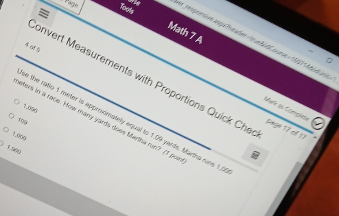 Päge Tools 
Math 7 A 
er_ responsive aspxTheader=trueBidCourse=1697148id iis 
4 of 5 
onvert Measurements with Proportions Quick Che
1.090
Mark as Complese 
eters in a race. How many yards does Martha run? (1 por 
109 
e the ratio 1 meter is approximately equal to 1.09 yards. Martha runs 1, 
page 17 of 17
1.000
1.900