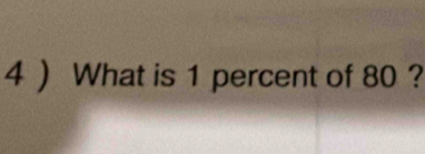 4 ) What is 1 percent of 80 ?