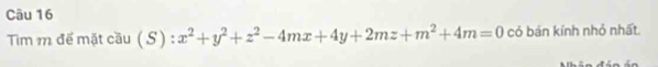 Tim m đế mặt cầu (S) ):x^2+y^2+z^2-4mx+4y+2mz+m^2+4m=0 có bán kính nhỏ nhất.