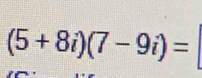 (5+8i)(7-9i)=