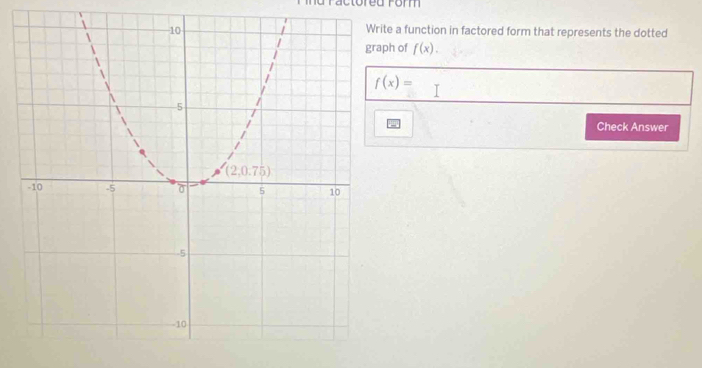 ractored rom
e a function in factored form that represents the dotted
h of f(x).
f(x)=
Check Answer