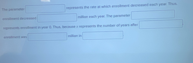 (sqrt(2)-1)^2+(sqrt(2)-1)^2=4
The parameter □  r=(-C) represents the rate at which enrollment decreased each year. Thus, 
enroliment decreased □ □  million each year. The parameter □ 
represents enrollment in year 0. Thus, because x represents the number of years after ∴ △ ADEsim △ CDE
enrollment was □ million in □