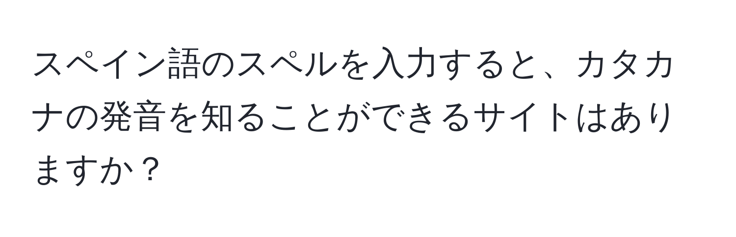 スペイン語のスペルを入力すると、カタカナの発音を知ることができるサイトはありますか？