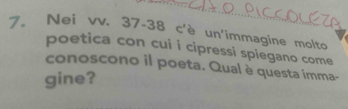 7。 Nei vv. 37 -38 c'è un'immagine molto 
poetica con cui i cipressi spiegano come 
conoscono il poeta. Qual è questa imma- 
gine?