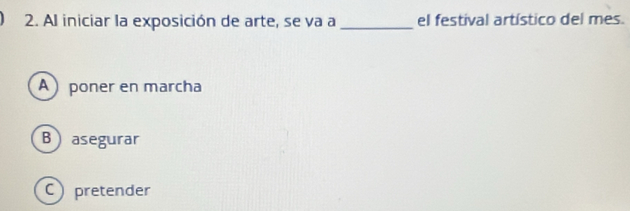 Al iniciar la exposición de arte, se va a _el festival artístico del mes.
A poner en marcha
Basegurar
C pretender