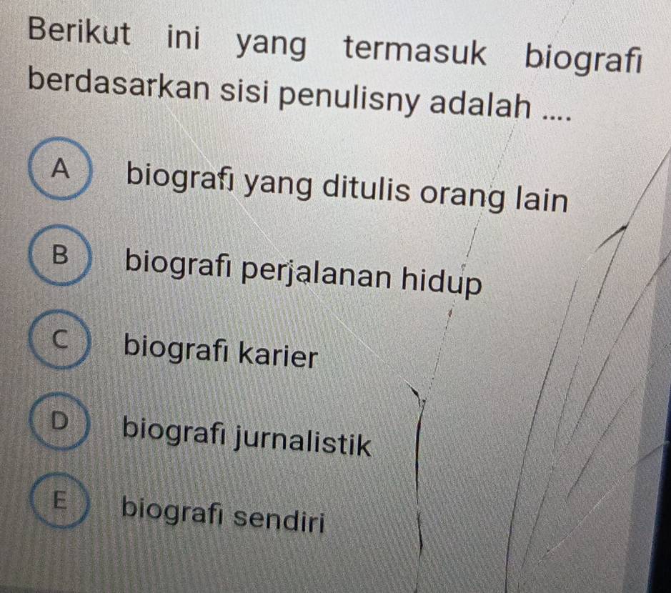 Berikut ini yang termasuk biografi
berdasarkan sisi penulisny adalah ....
A biografi yang ditulis orang lain
B  biografi perjalanan hidup
C biografı karier
D ) biografi jurnalistik
E biografi sendiri