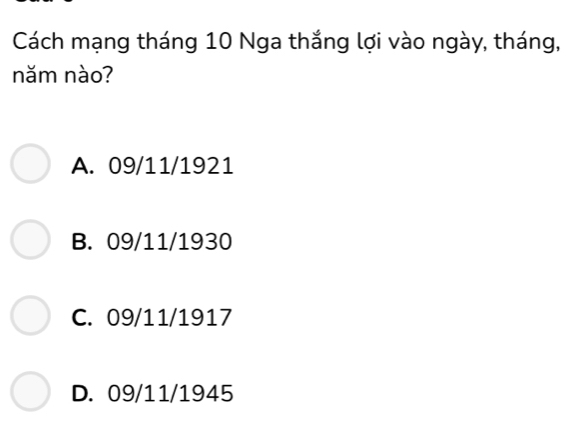 Cách mạng tháng 10 Nga thắng lợi vào ngày, tháng,
năm nào?
A. 09/11/1921
B. 09/11/1930
C. 09/11/1917
D. 09/11/1945