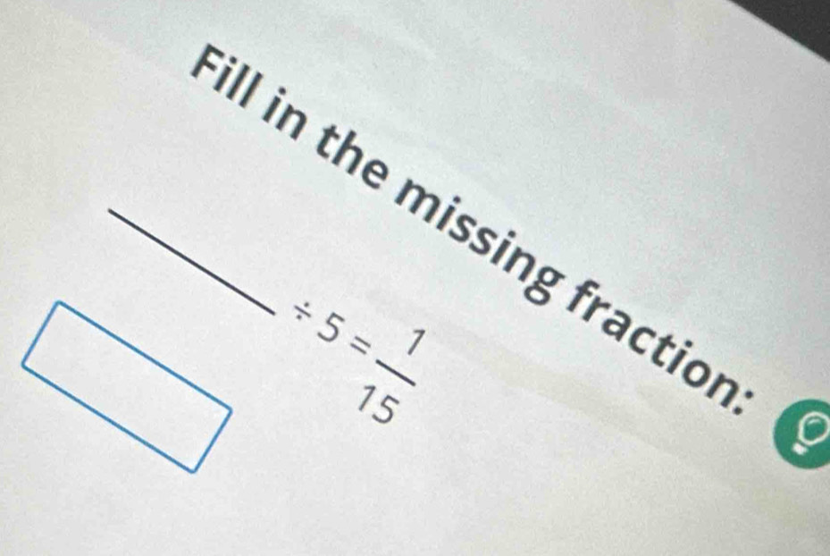 ll in the missing fraction:
/ 5= 1/15 