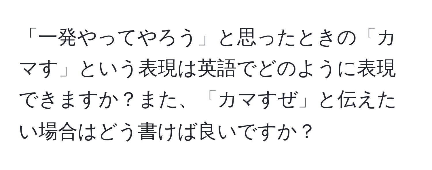 「一発やってやろう」と思ったときの「カマす」という表現は英語でどのように表現できますか？また、「カマすぜ」と伝えたい場合はどう書けば良いですか？