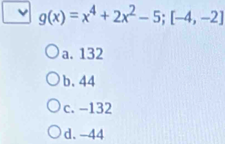 g(x)=x^4+2x^2-5; [-4,-2]
a. 132
b. 44
c. -132
d. -44