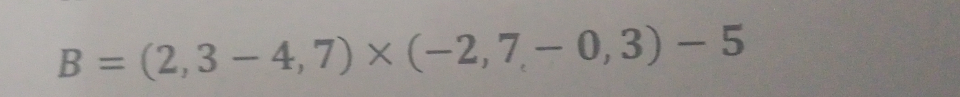 B=(2,3-4,7)* (-2,7,-0,3)-5