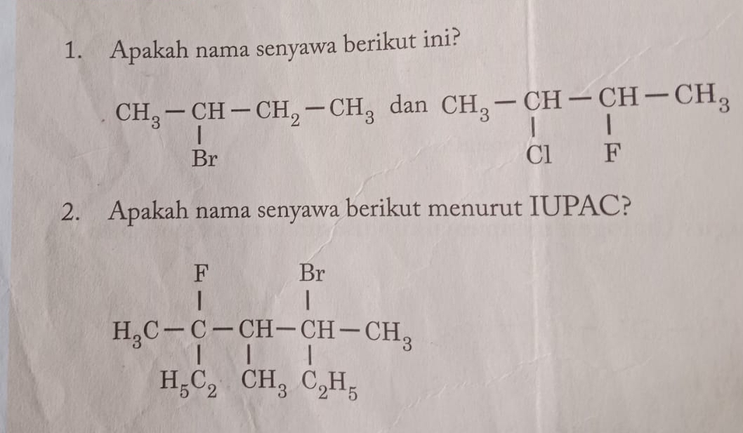 Apakah nama senyawa berikut ini? 
dan
beginarrayr CH_3-CH-CH_2-CH_3 |Brendarray beginarrayr CH_3-CH-CH-CH_3 |□ |F_Fendarray
2. Apakah nama senyawa berikut menurut IUPAC?
H_3C-C_7-CH-CH-CH_CH-CHC_2+H_3-CH_3