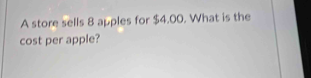 A store sells 8 apples for $4,00. What is the 
cost per apple?