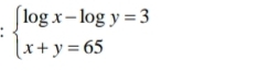 beginarrayl log x-log y=3 x+y=65endarray.