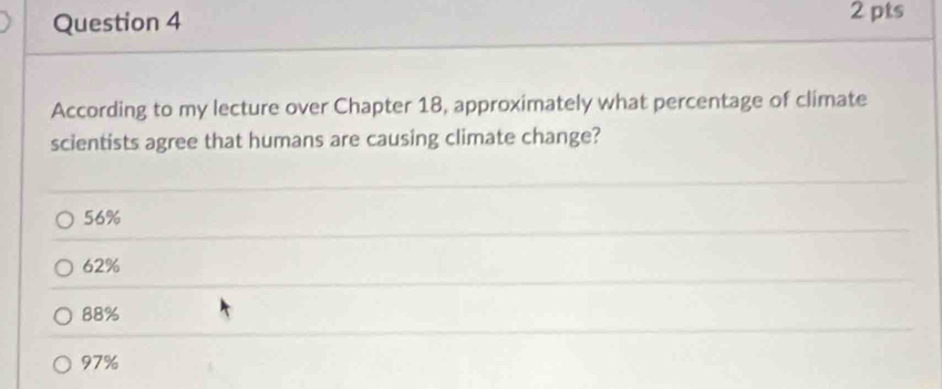 According to my lecture over Chapter 18, approximately what percentage of climate
scientists agree that humans are causing climate change?
56%
62%
88%
97%