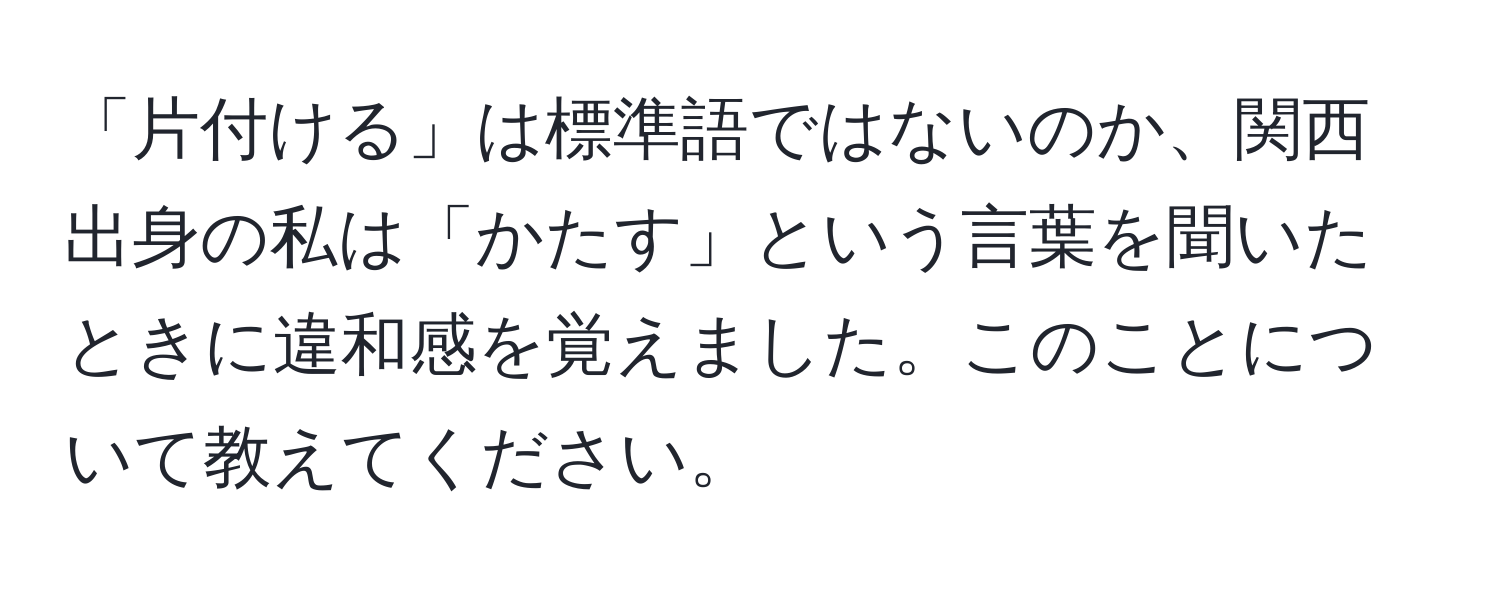 「片付ける」は標準語ではないのか、関西出身の私は「かたす」という言葉を聞いたときに違和感を覚えました。このことについて教えてください。