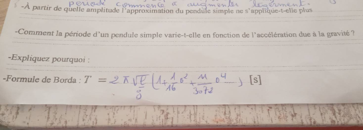 À partir de quelle amplitude l'approximation du pendule simple ne s'applique-t-elle plus 
-Comment la période d'un pendule simple varie-t-elle en fonction de l'accélération due à la gravité ? 
-Expliquez pourquoi : 
-Formule de Borda : T=