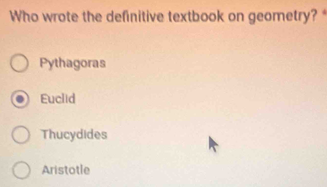 Who wrote the definitive textbook on geometry? *
Pythagoras
Euclid
Thucydides
Aristotle