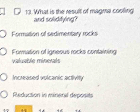 What is the result of magma cooling
and soliditying?
Formation of sedimentary rocks
Formation of igneous rocks containing
valuable minerals
Increased volcanic activity
Reduction in mineral deposits
1 14 1 16