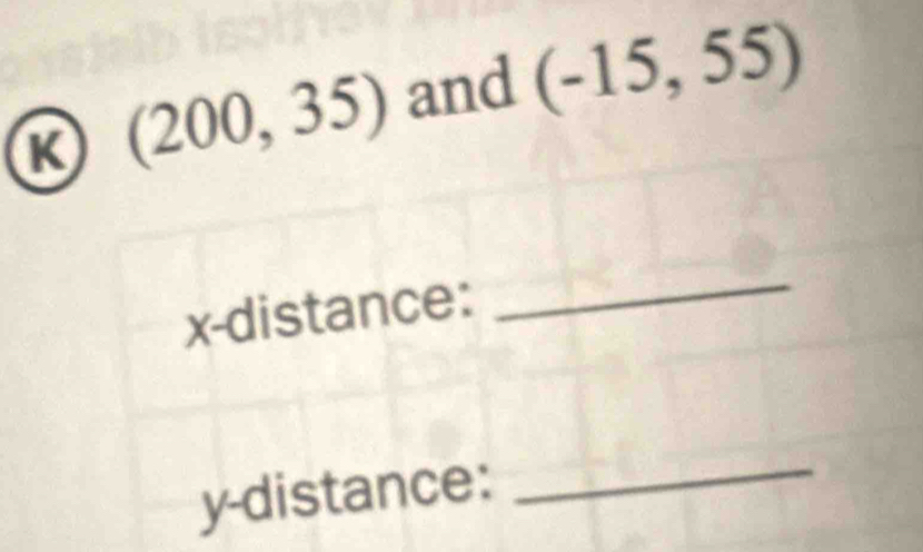 (200,35) and (-15,55)
x -distance: 
_ 
y-distance: 
_