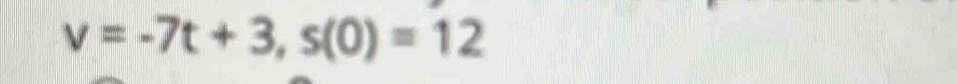 v=-7t+3, s(0)=12