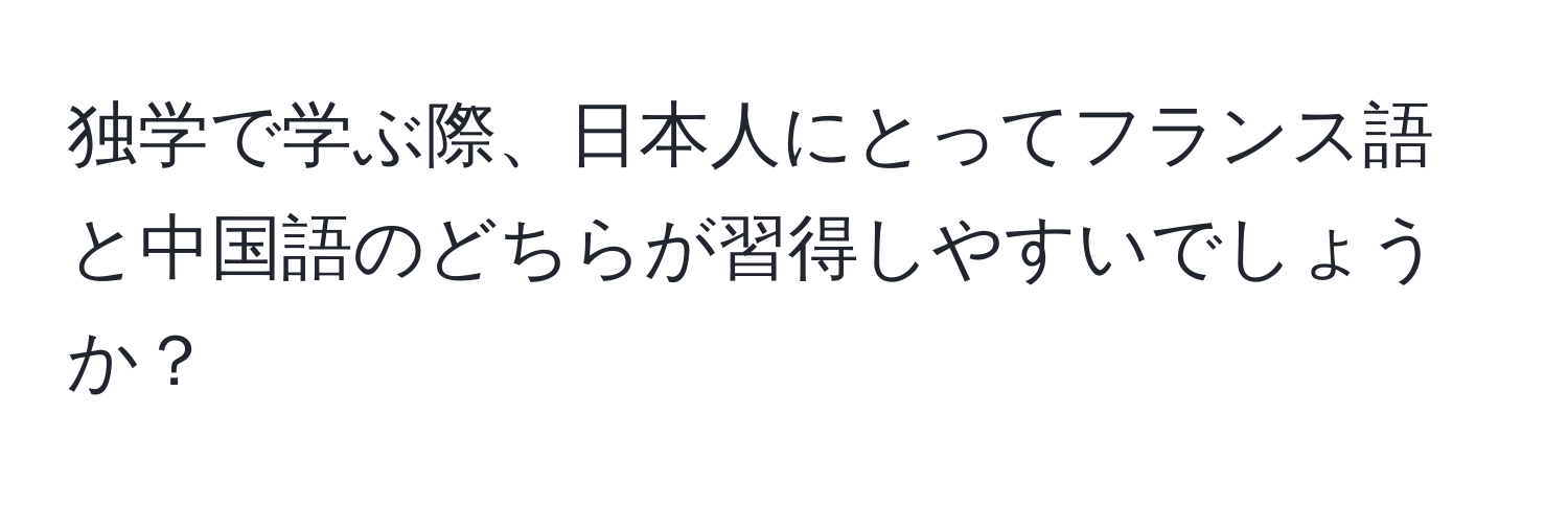 独学で学ぶ際、日本人にとってフランス語と中国語のどちらが習得しやすいでしょうか？