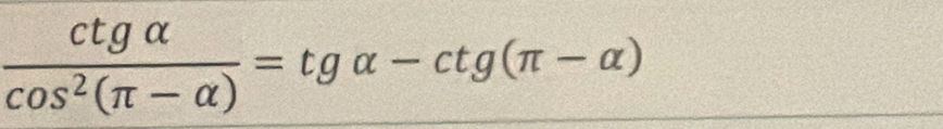  ctgalpha /cos^2(π -alpha ) =tgalpha -ctg(π -alpha )