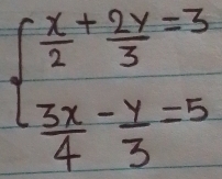 beginarrayl  x/2 + 2y/3 =3  3x/4 - y/3 =5endarray.