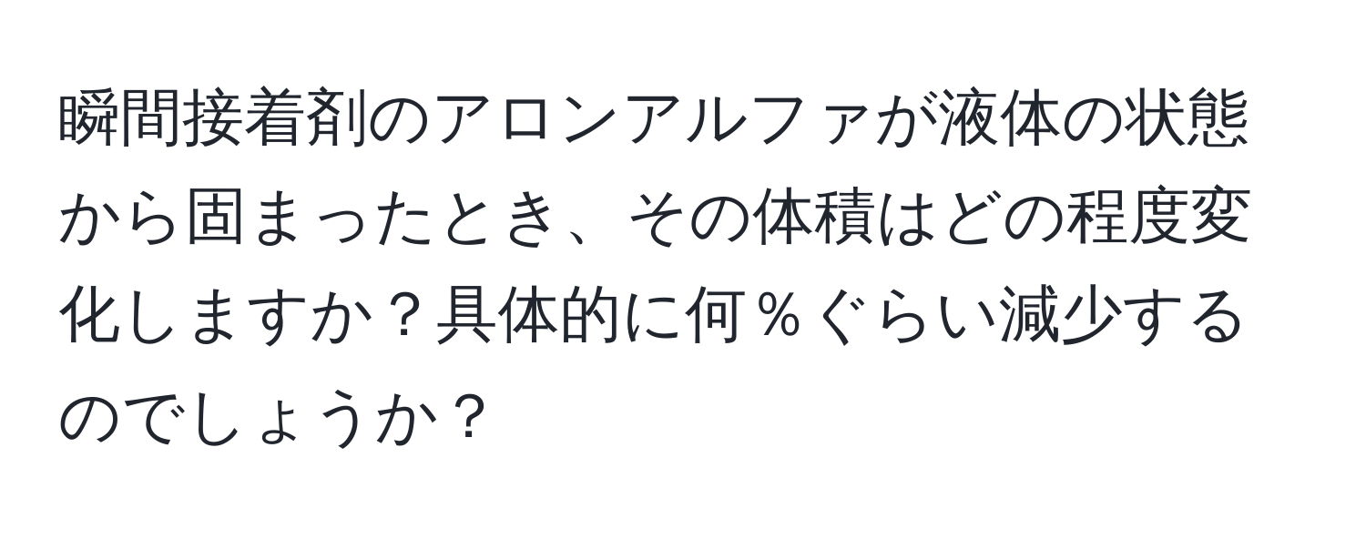 瞬間接着剤のアロンアルファが液体の状態から固まったとき、その体積はどの程度変化しますか？具体的に何％ぐらい減少するのでしょうか？