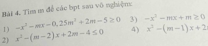 Tìm m đề các bpt sau vô nghiệm: 
1) -x^2-mx-0,25m^2+2m-5≥ 0 3) -x^2-mx+m≥ 0
2) x^2-(m-2)x+2m-4≤ 0 4) x^2-(m-1)x+2