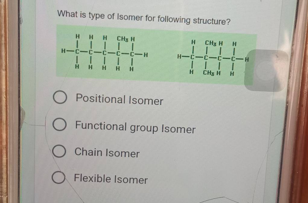 What is type of Isomer for following structure?
u=frac tCH_a&[]- 1/t - 1/t = □ /t - 1/t -6 □
Positional Isomer
Functional group Isomer
Chain Isomer
Flexible Isomer