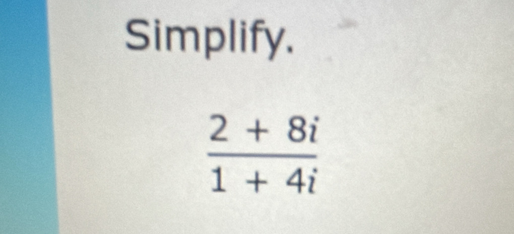 Simplify.
 (2+8i)/1+4i 