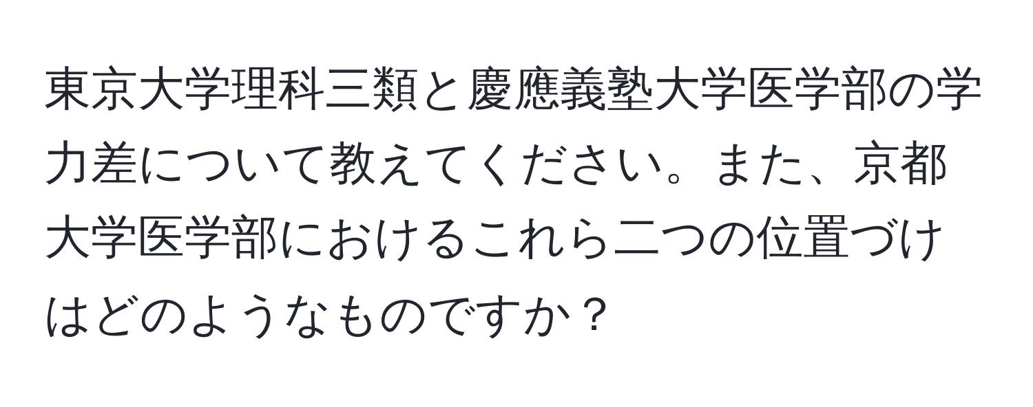 東京大学理科三類と慶應義塾大学医学部の学力差について教えてください。また、京都大学医学部におけるこれら二つの位置づけはどのようなものですか？