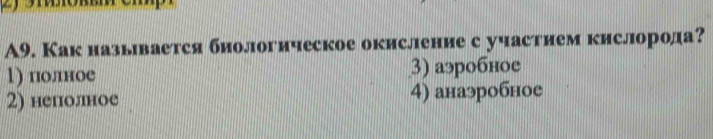 A9. Как называется биологическое окисление с участием кислорода?
1) полное 3) аэробное
2) неполное 4) анаэробное