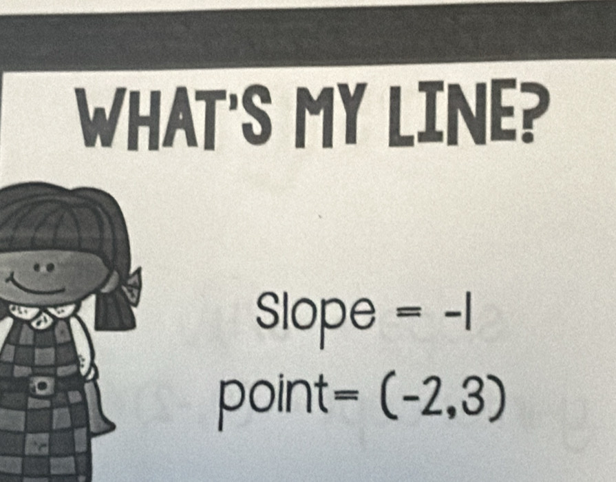 WHAT'S MY LINE? 
Slope =-|
point =(-2,3)