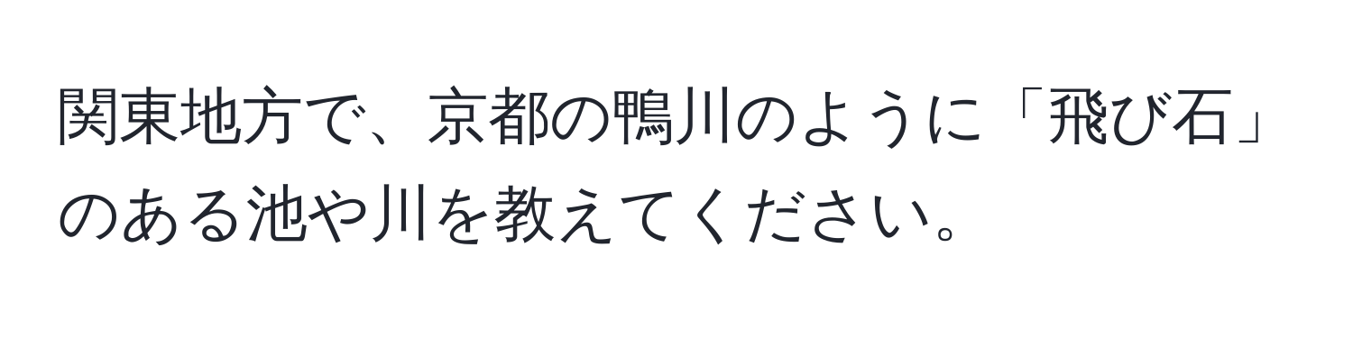 関東地方で、京都の鴨川のように「飛び石」のある池や川を教えてください。