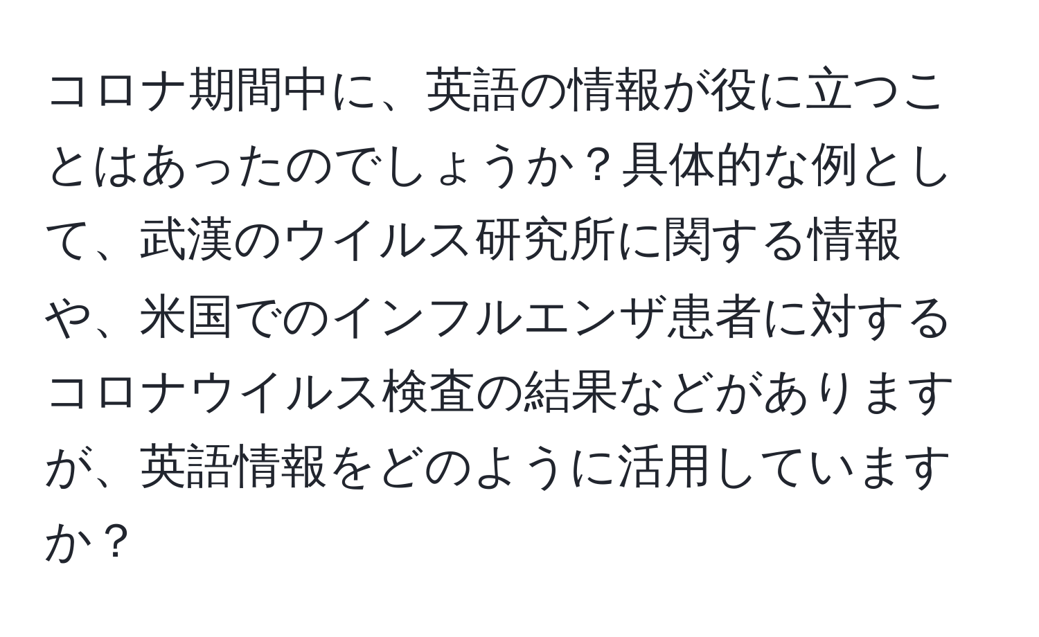 コロナ期間中に、英語の情報が役に立つことはあったのでしょうか？具体的な例として、武漢のウイルス研究所に関する情報や、米国でのインフルエンザ患者に対するコロナウイルス検査の結果などがありますが、英語情報をどのように活用していますか？